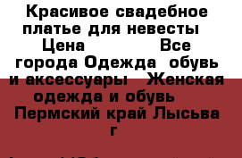 Красивое свадебное платье для невесты › Цена ­ 15 000 - Все города Одежда, обувь и аксессуары » Женская одежда и обувь   . Пермский край,Лысьва г.